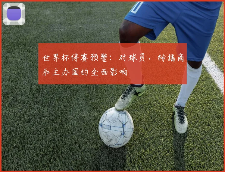 世界杯停赛预警：对球员、转播商和主办国的全面影响