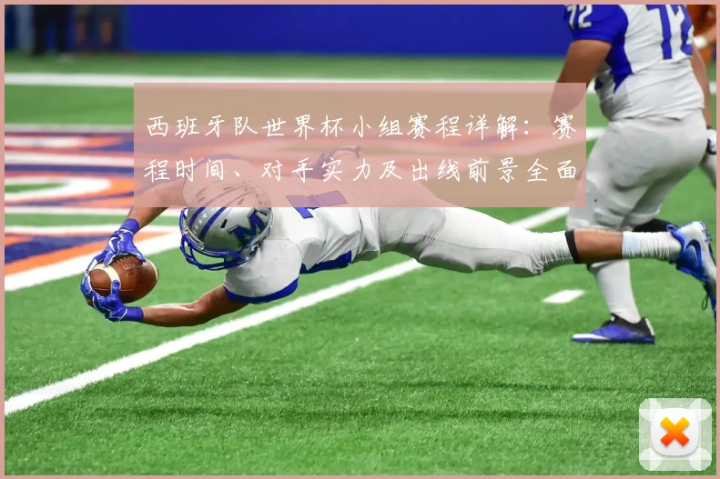 西班牙队世界杯小组赛程详解：赛程时间、对手实力及出线前景全面预测