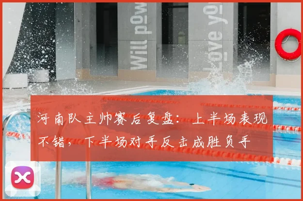 河南队主帅赛后复盘：上半场表现不错，下半场对手反击成胜负手