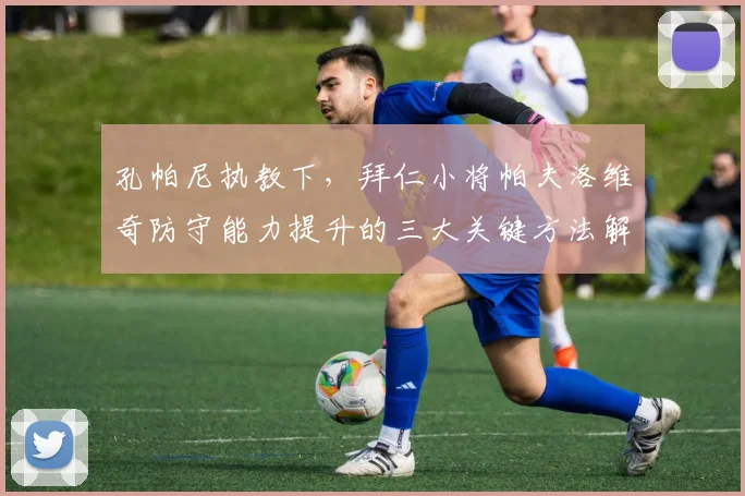 孔帕尼执教下，拜仁小将帕夫洛维奇防守能力提升的三大关键方法解析