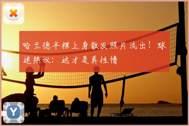 哈兰德半裸上身散发照片流出!球迷热议:这才是真性情