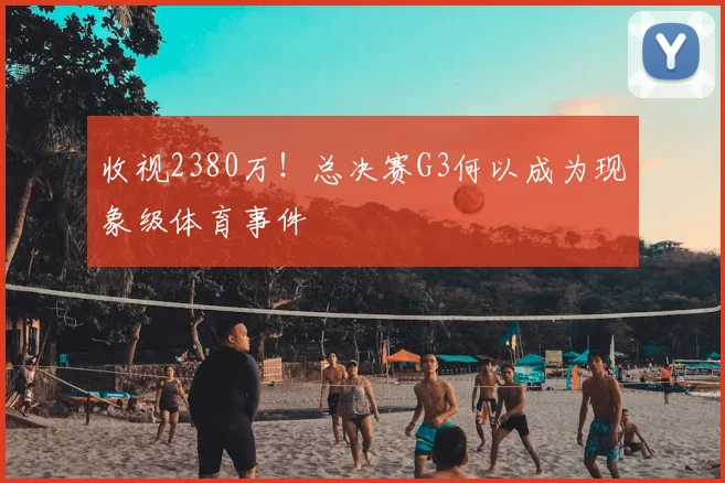 收视2380万！总决赛G3何以成为现象级体育事件