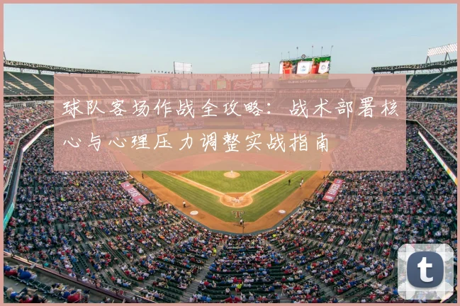 球队客场作战全攻略：战术部署核心与心理压力调整实战指南