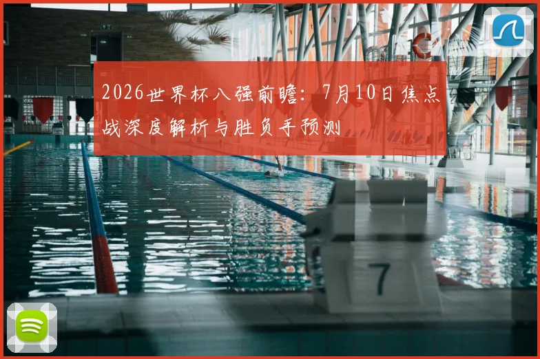 2026世界杯八强前瞻：7月10日焦点战深度解析与胜负手预测