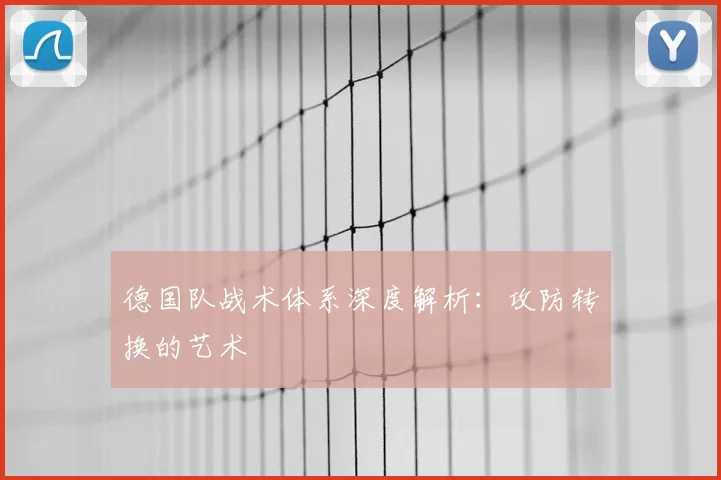 德国队战术体系深度解析:攻防转换的艺术