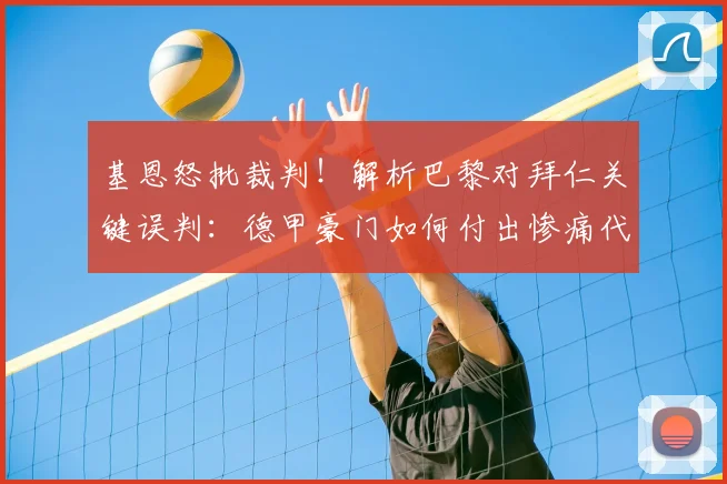 基恩怒批裁判!解析巴黎对拜仁关键误判:德甲豪门如何付出惨痛代价